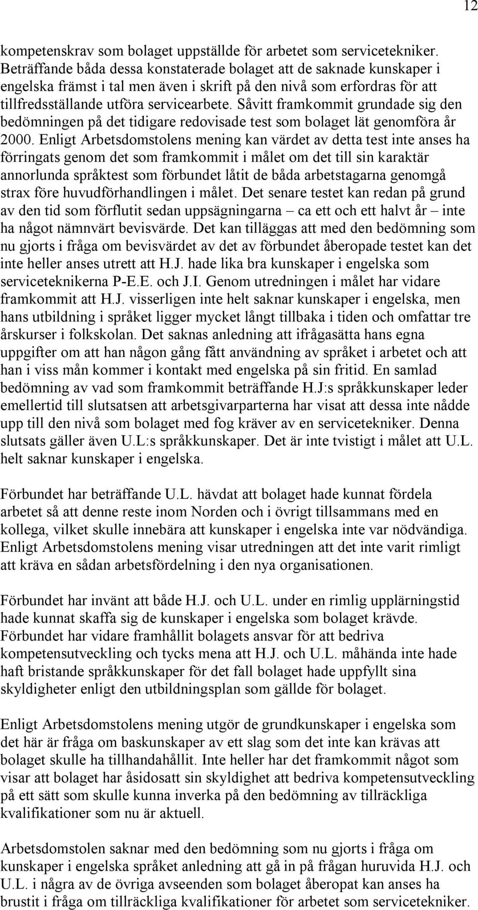 Såvitt framkommit grundade sig den bedömningen på det tidigare redovisade test som bolaget lät genomföra år 2000.