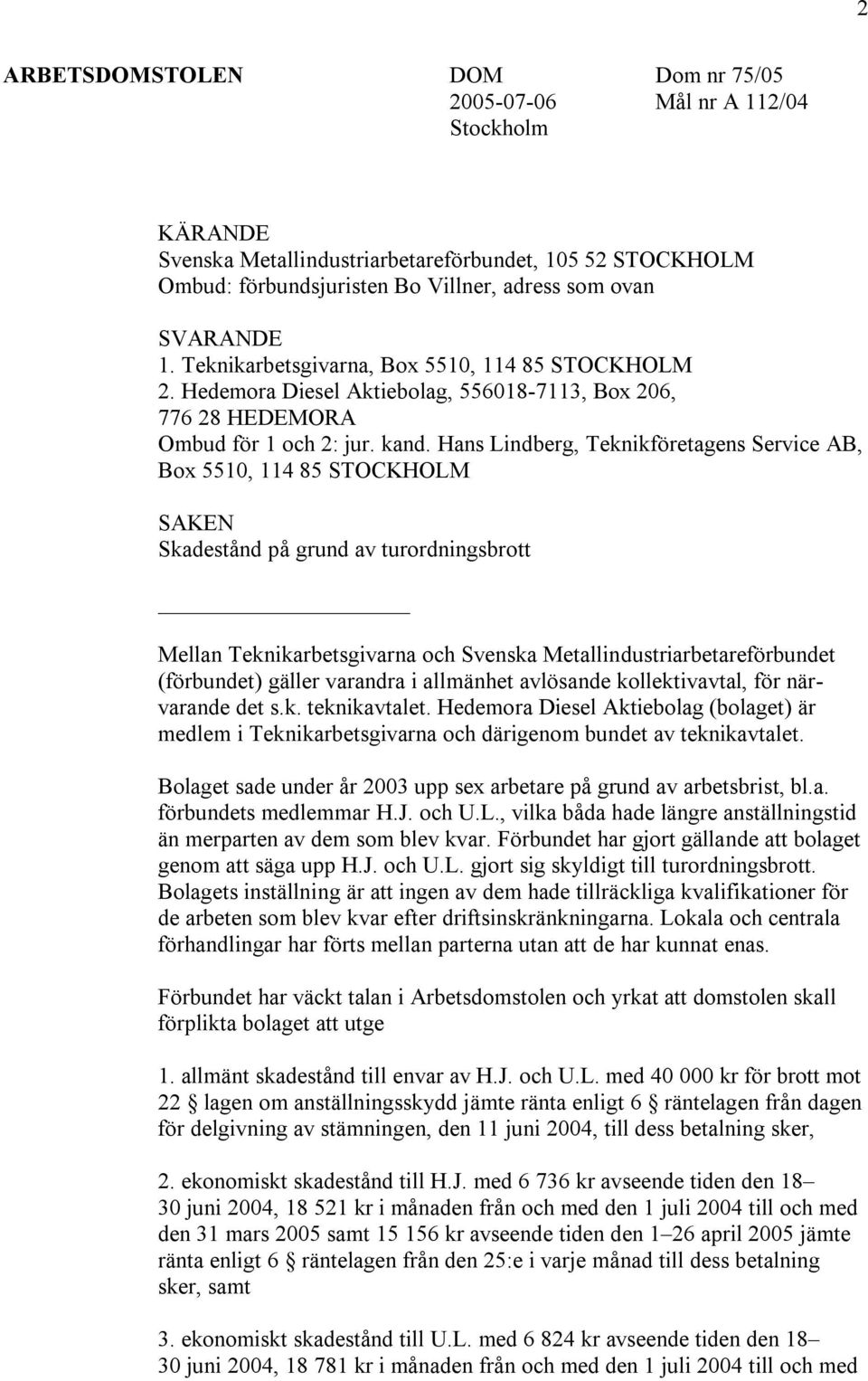 Hans Lindberg, Teknikföretagens Service AB, Box 5510, 114 85 STOCKHOLM SAKEN Skadestånd på grund av turordningsbrott Mellan Teknikarbetsgivarna och Svenska Metallindustriarbetareförbundet (förbundet)