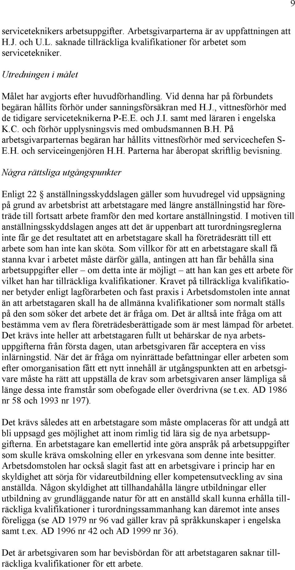 E. och J.I. samt med läraren i engelska K.C. och förhör upplysningsvis med ombudsmannen B.H. På arbetsgivarparternas begäran har hållits vittnesförhör med servicechefen S- E.H. och serviceingenjören H.