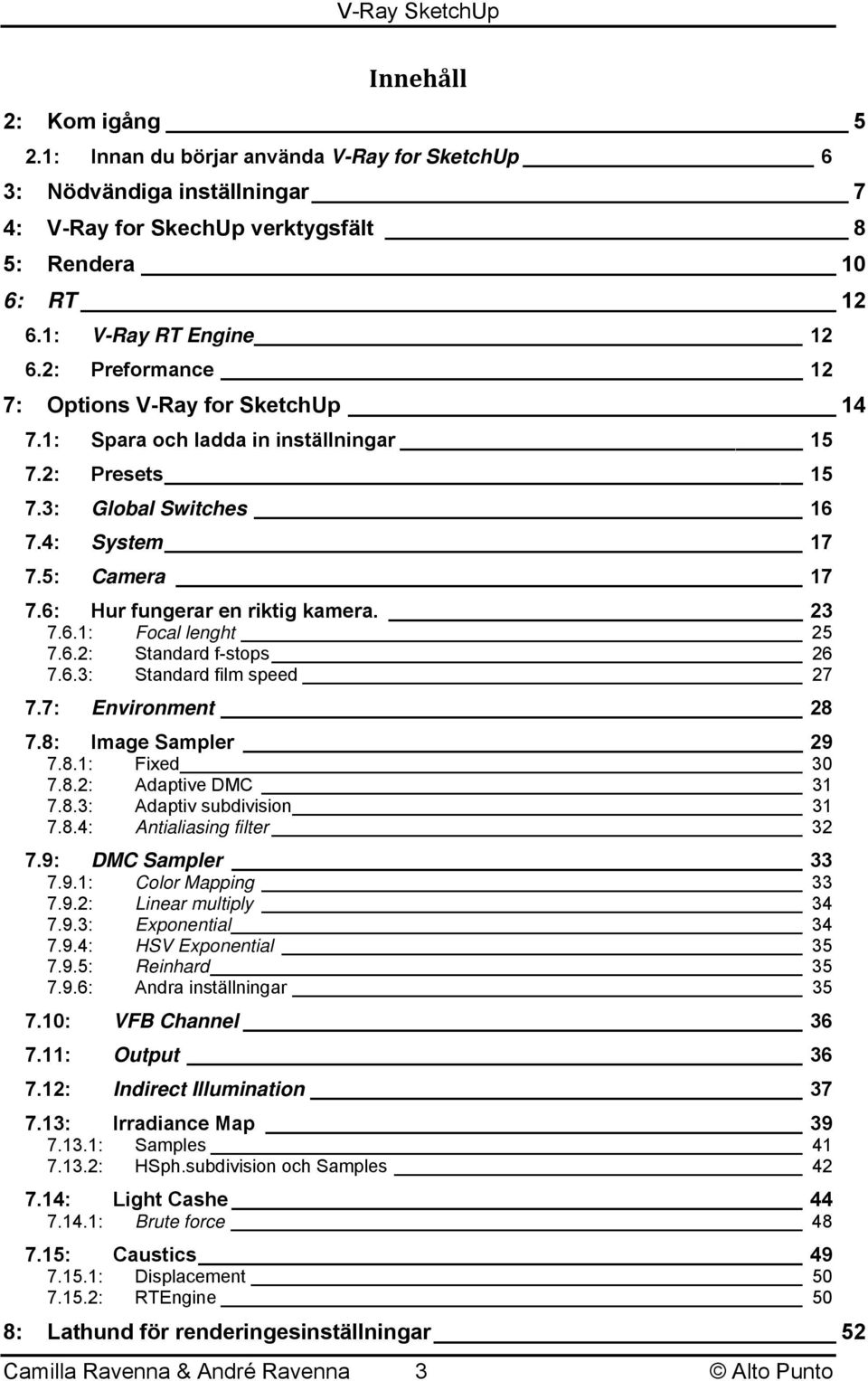 23 7.6.1: Focal lenght 25 7.6.2: Standard f-stops 26 7.6.3: Standard film speed 27 7.7: Environment 28 7.8: Image Sampler 29 7.8.1: Fixed 30 7.8.2: Adaptive DMC 31 7.8.3: Adaptiv subdivision 31 7.8.4: Antialiasing filter 32 7.