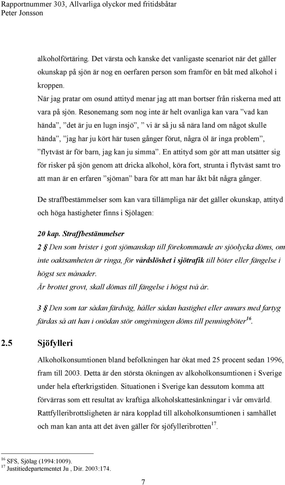 Resonemang som nog inte är helt ovanliga kan vara vad kan hända, det är ju en lugn insjö, vi är så ju så nära land om något skulle hända, jag har ju kört här tusen gånger förut, några öl är inga