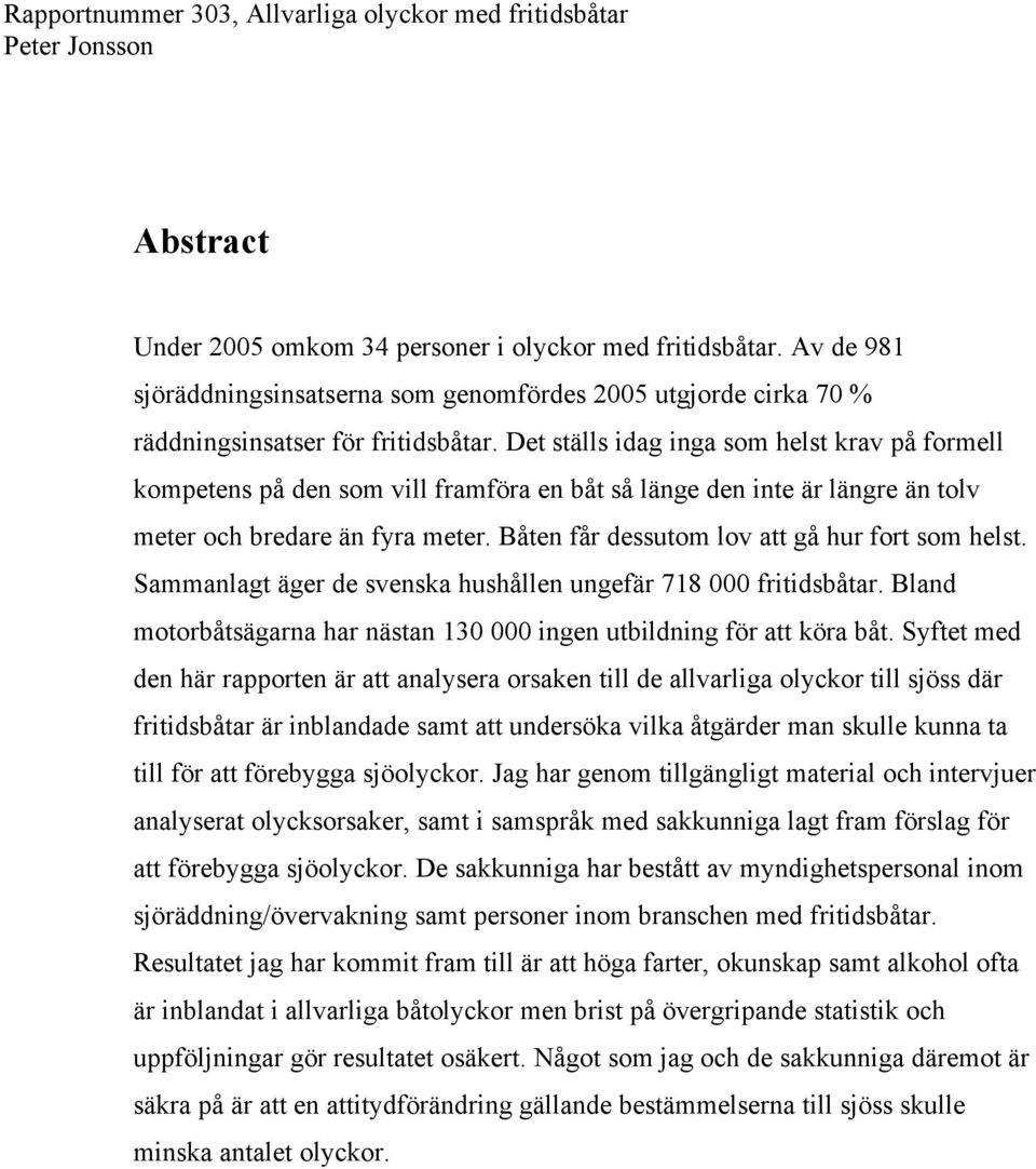 Båten får dessutom lov att gå hur fort som helst. Sammanlagt äger de svenska hushållen ungefär 718 000 fritidsbåtar. Bland motorbåtsägarna har nästan 130 000 ingen utbildning för att köra båt.