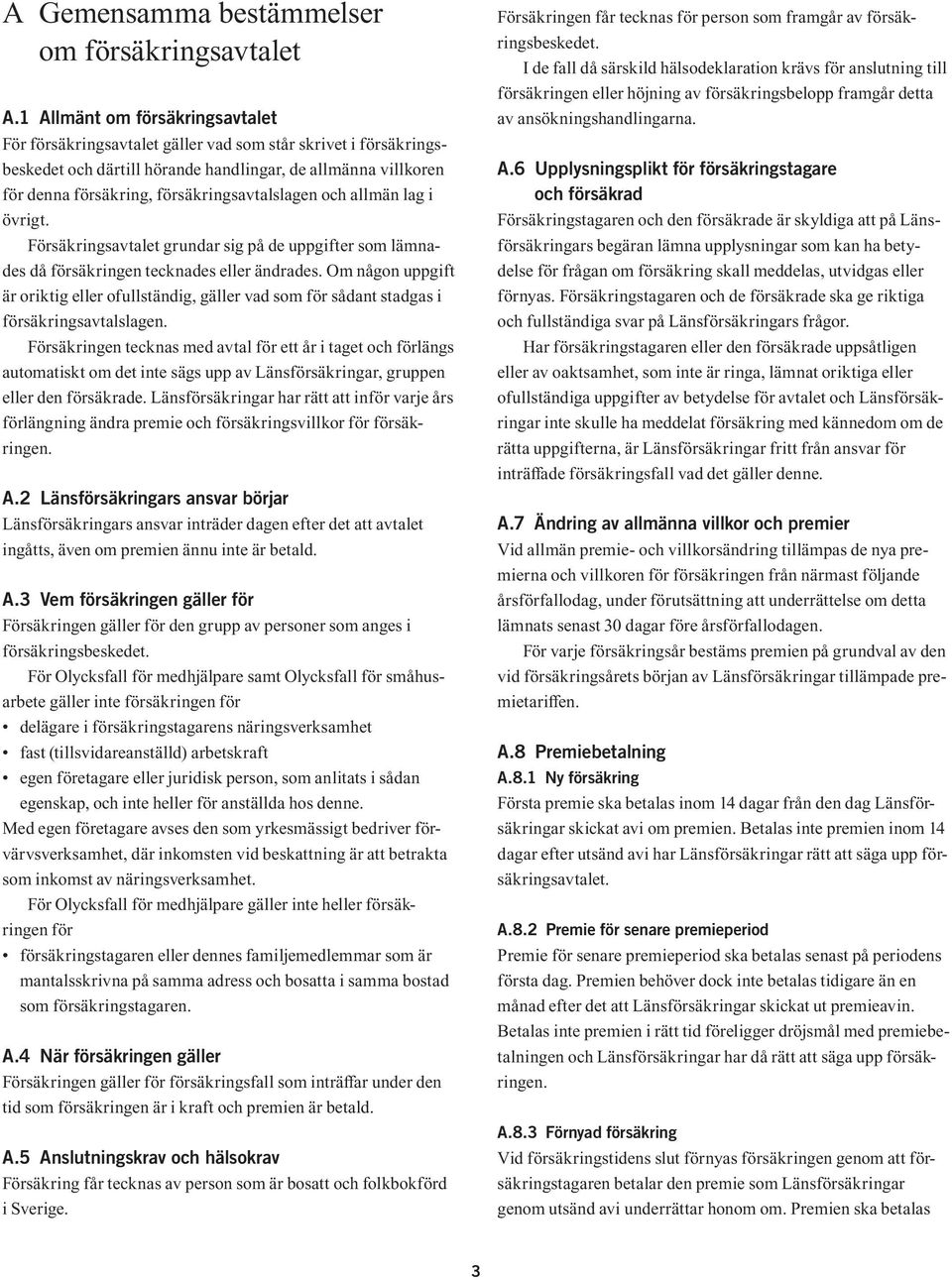 försäkringsavtalslagen och allmän lag i övrigt. Försäkringsavtalet grundar sig på de uppgifter som lämnades då försäkringen tecknades eller ändrades.