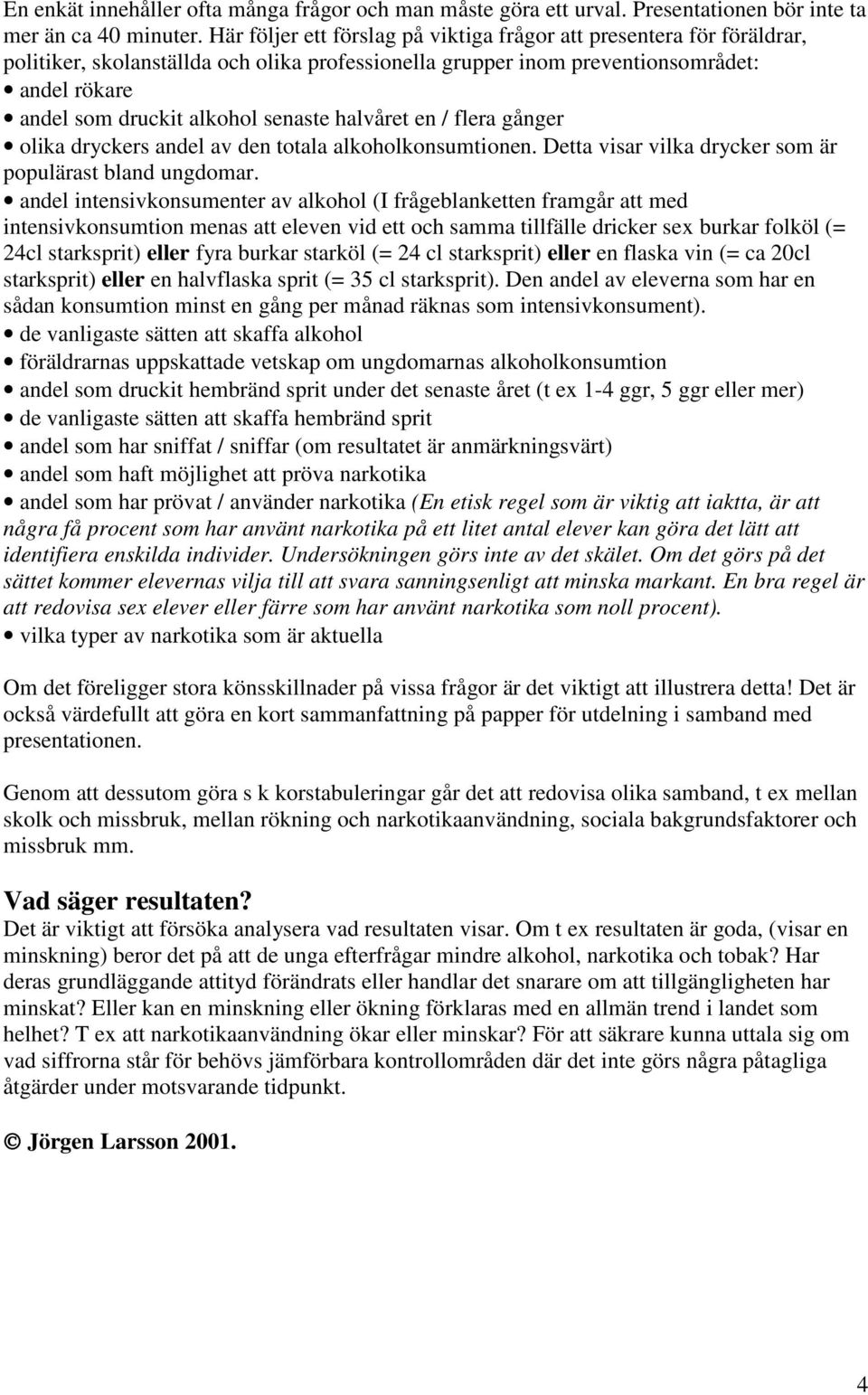 senaste halvåret en / flera gånger olika dryckers andel av den totala alkoholkonsumtionen. Detta visar vilka drycker som är populärast bland ungdomar.