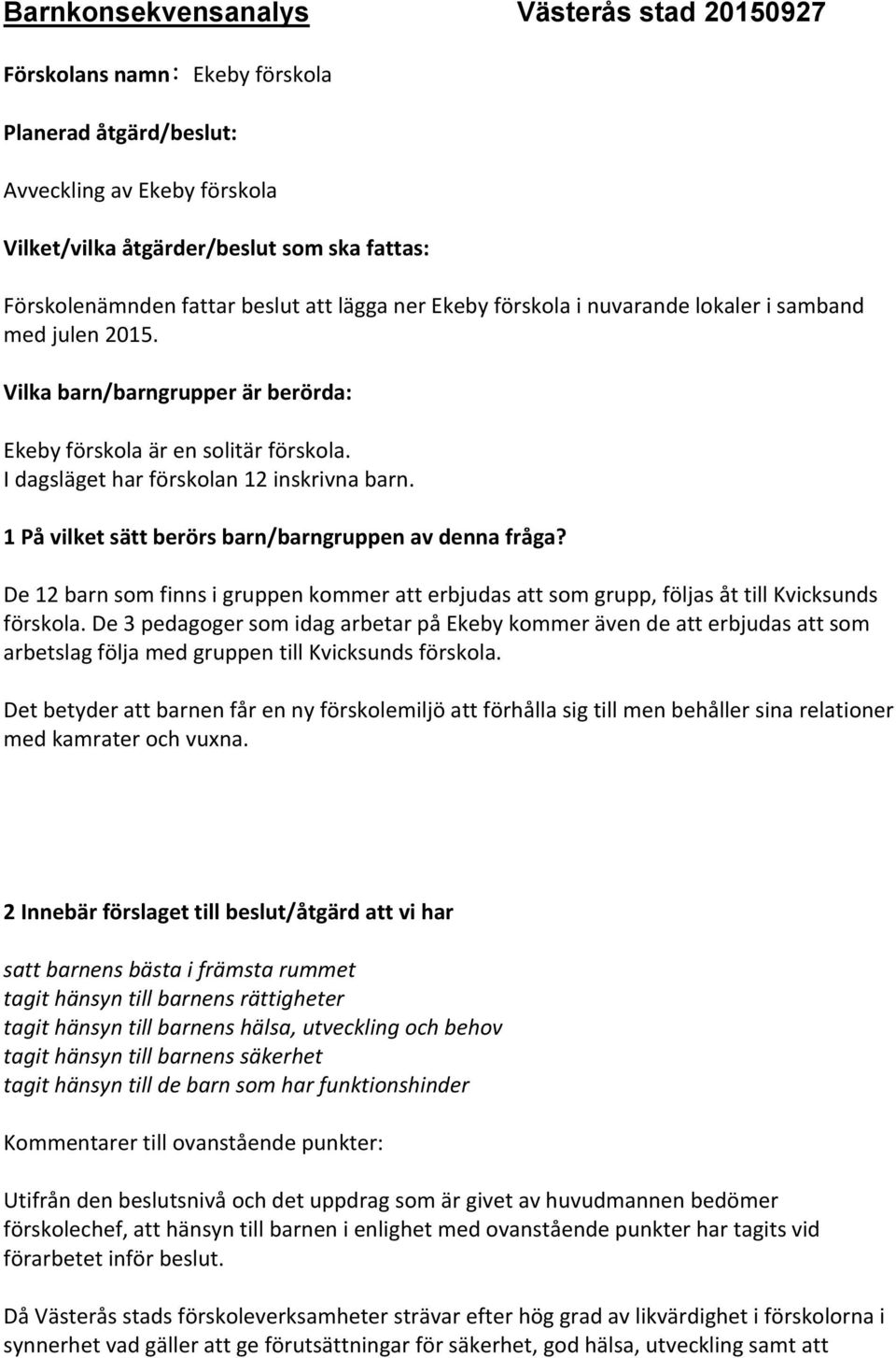 1 På vilket sätt berörs barn/barngruppen av denna fråga? De 12 barn som finns i gruppen kommer att erbjudas att som grupp, följas åt till Kvicksunds förskola.