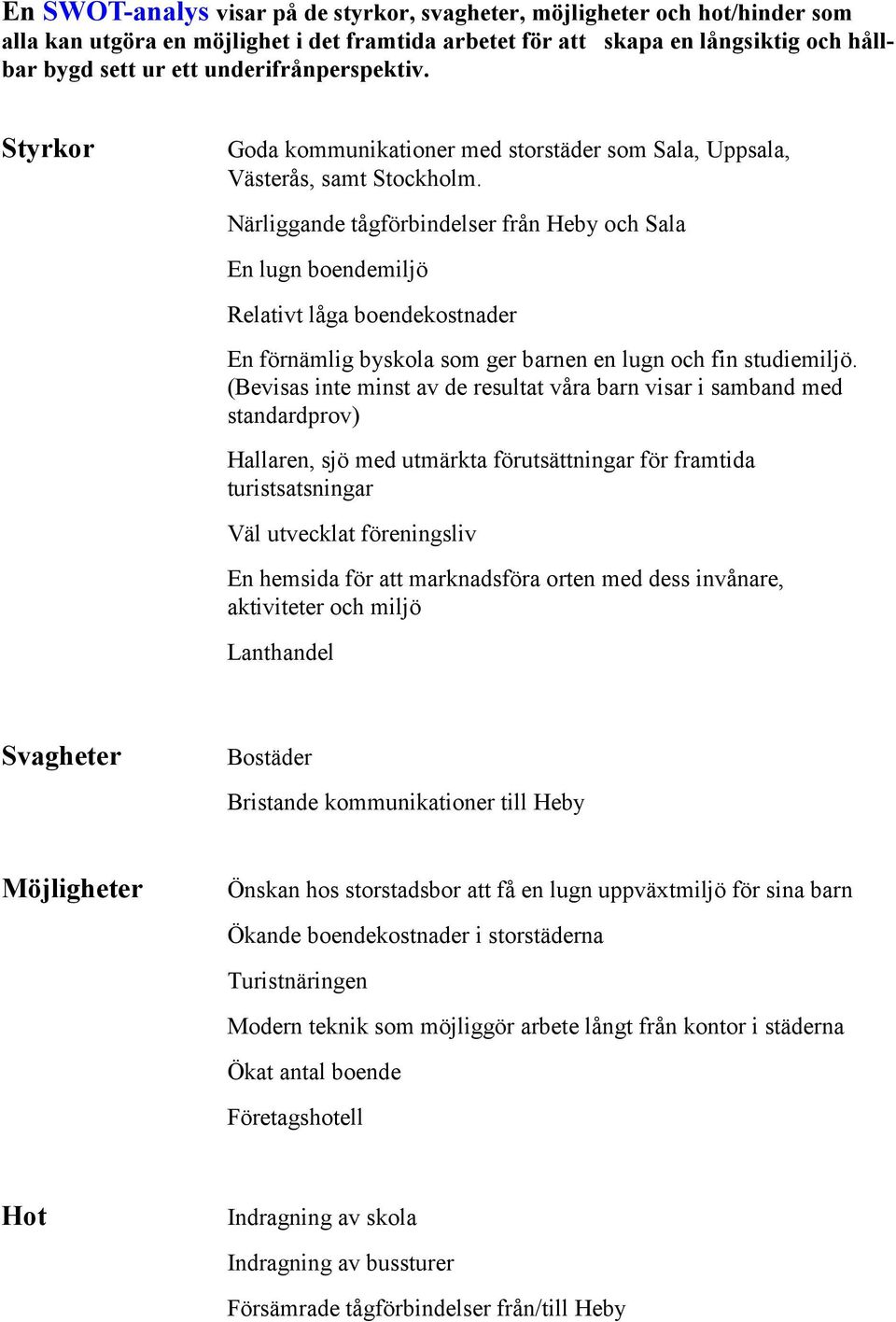 Närliggande tågförbindelser från Heby och Sala En lugn boendemiljö Relativt låga boendekostnader En förnämlig byskola som ger barnen en lugn och fin studiemiljö.