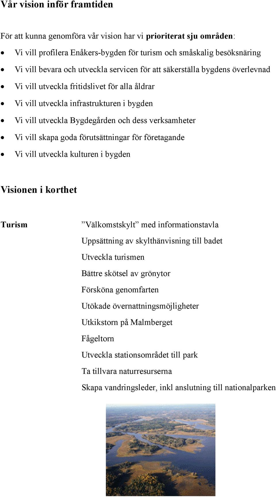 skapa goda förutsättningar för företagande Vi vill utveckla kulturen i bygden Visionen i korthet Turism Välkomstskylt med informationstavla Uppsättning av skylthänvisning till badet Utveckla turismen