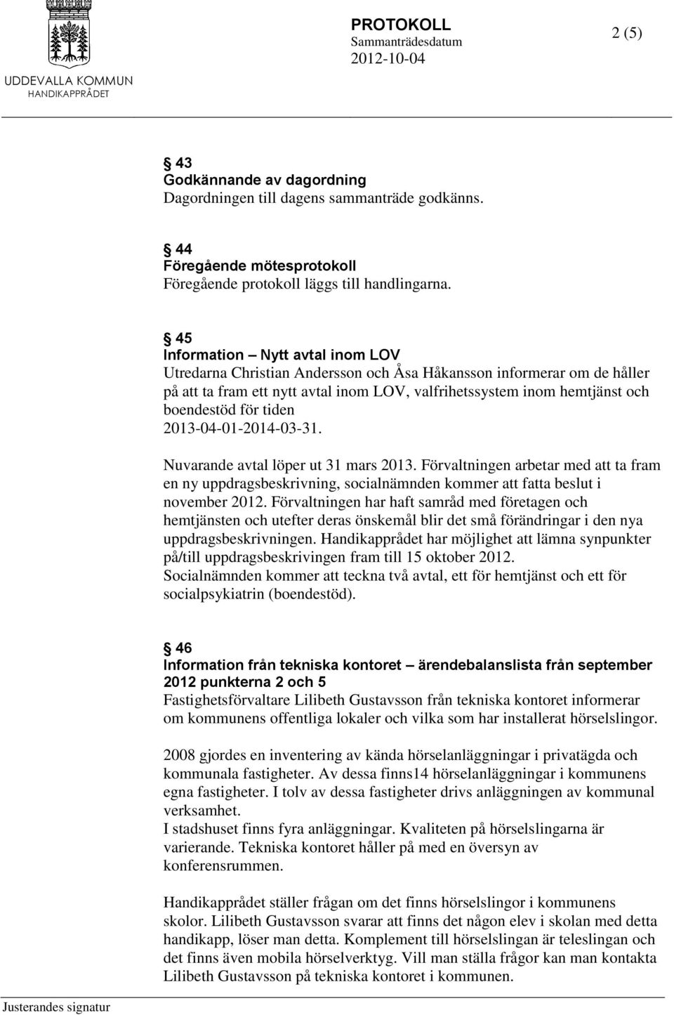 tiden 2013-04-01-2014-03-31. Nuvarande avtal löper ut 31 mars 2013. Förvaltningen arbetar med att ta fram en ny uppdragsbeskrivning, socialnämnden kommer att fatta beslut i november 2012.