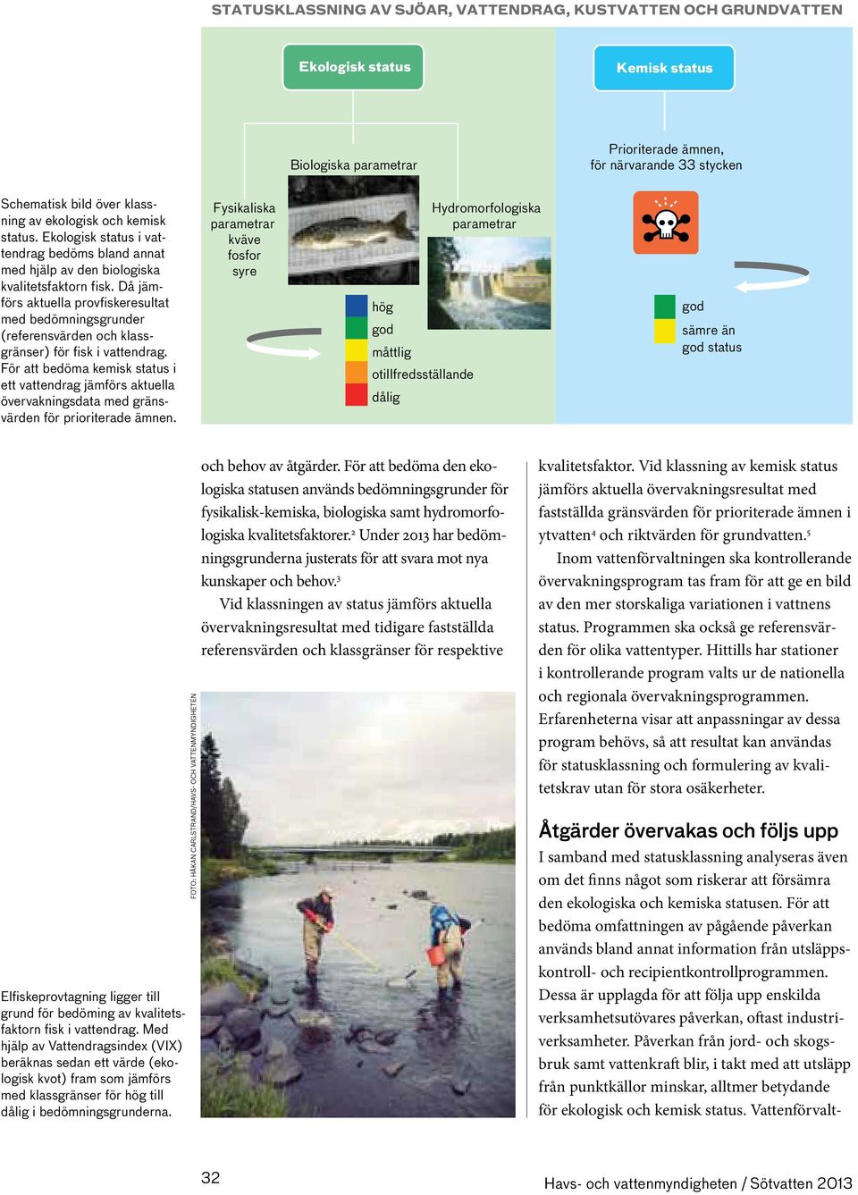 Då jämförs aktuella provfiskeresultat med bedömningsgrunder (referensvärden och klassgränser) för fisk i vattendrag.