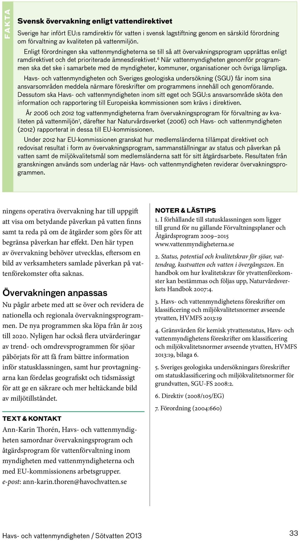 6 När vattenmyndigheten genomför programmen ska det ske i samarbete med de myndigheter, kommuner, organisationer och övriga lämpliga.