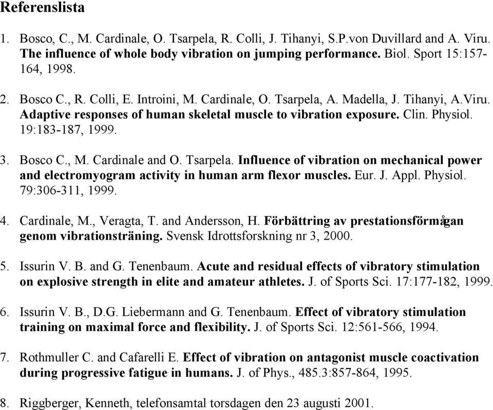 Bosco C., M. Cardinale and O. Tsarpela. Influence of vibration on mechanical power and electromyogram activity in human arm flexor muscles. Eur. J. Appl. Physiol. 79:306-311, 1999. 4. Cardinale, M.