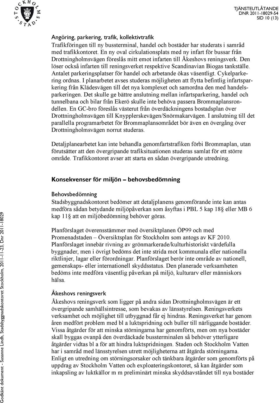 Den löser också infarten till reningsverket respektive Scandinavian Biogas tankställe. Antalet parkeringsplatser för handel och arbetande ökas väsentligt. Cykelparkering ordnas.