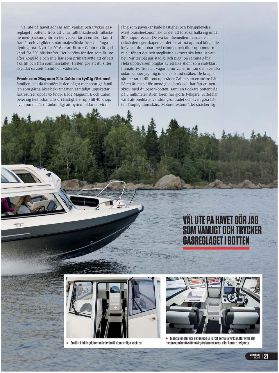 Nytt för 2016 är att Buster Cabin nu är godkänd för 250 hästkrafter. Det behövs för den som är ute efter körglädje och inte har som primärt syfte att enbart åka till och från sommarstället.
