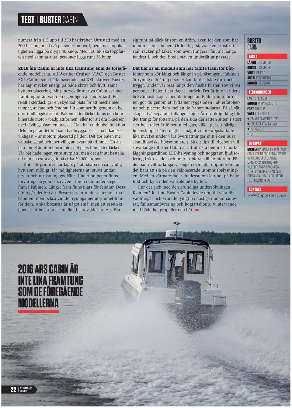 2016 års Cabin är inte lika framtung som de föregående modellerna, All Weather Cruiser (AWC) och Buster XXL Cabin, som båda baserades på XXL-skrovet.
