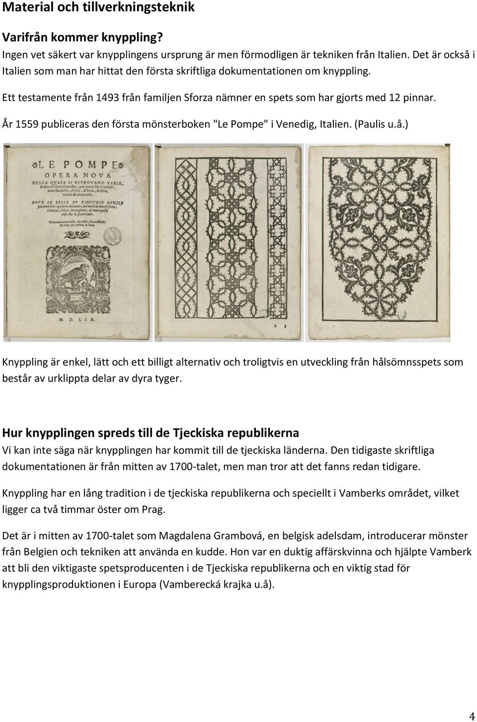 År 1559 publiceras den första mönsterboken "Le Pompe" i Venedig, Italien. (Paulis u.å.