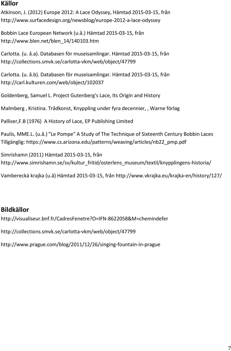 Databasen för museisamlingar. Hämtad 2015-03-15, från http://carl.kulturen.com/web/object/102037 Goldenberg, Samuel L. Project Gutenberg's Lace, Its Origin and History Malmberg, Kristina.