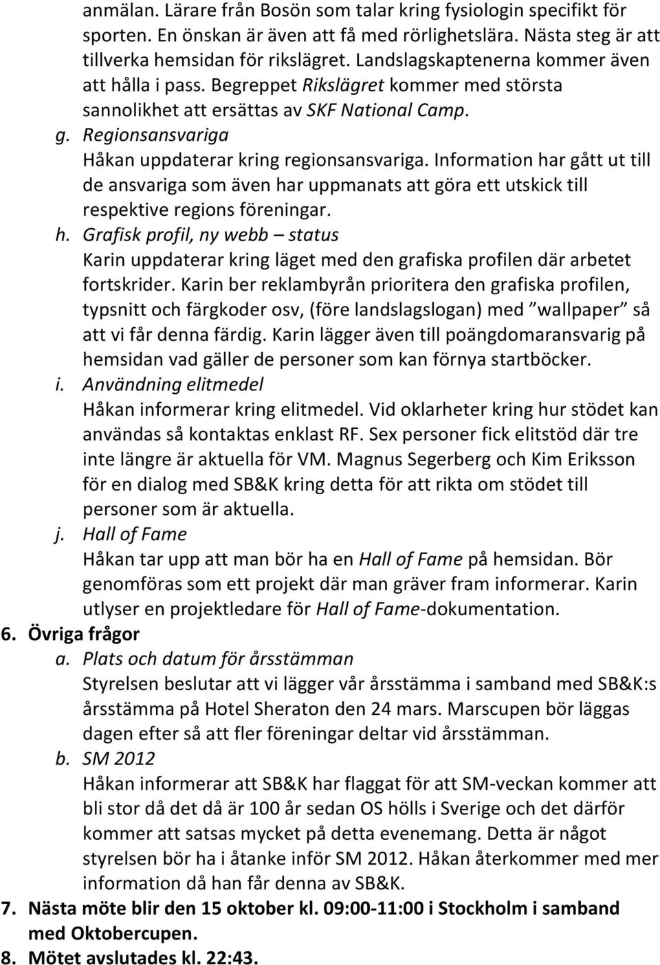 Information har gått ut till de ansvariga som även har uppmanats att göra ett utskick till respektive regions föreningar. h. Grafisk profil, ny webb status Karin uppdaterar kring läget med den grafiska profilen där arbetet fortskrider.