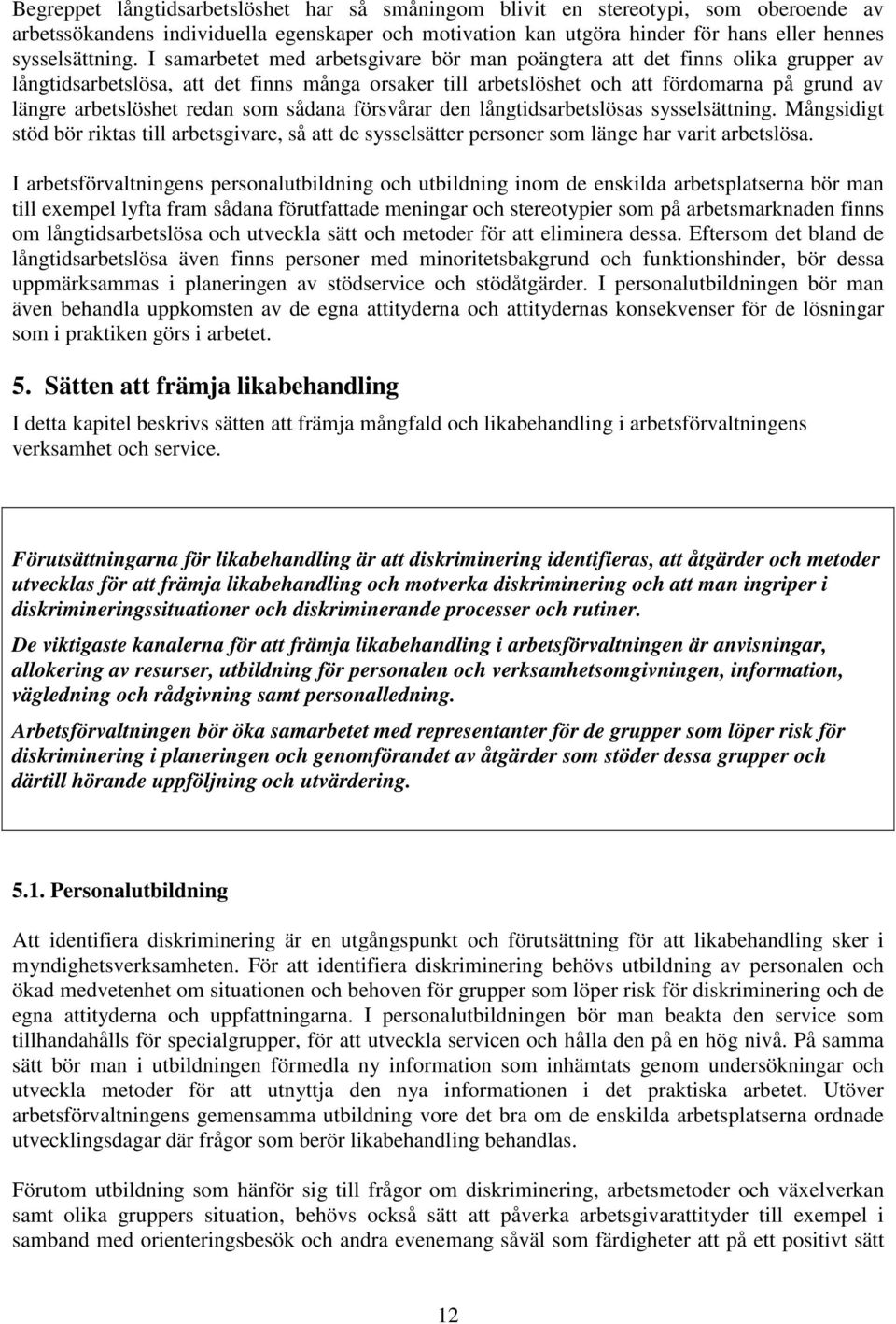 redan som sådana försvårar den långtidsarbetslösas sysselsättning. Mångsidigt stöd bör riktas till arbetsgivare, så att de sysselsätter personer som länge har varit arbetslösa.