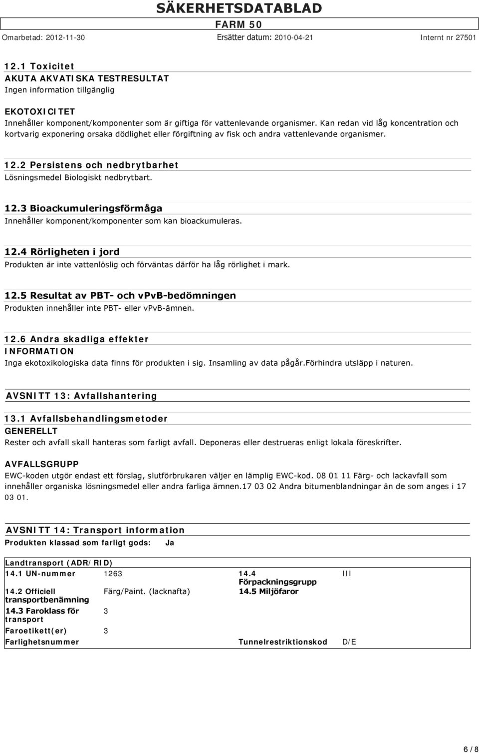 2 Persistens och nedbrytbarhet Lösningsmedel Biologiskt nedbrytbart. 12.3 Bioackumuleringsförmåga Innehåller komponent/komponenter som kan bioackumuleras. 12.4 Rörligheten i jord Produkten är inte vattenlöslig och förväntas därför ha låg rörlighet i mark.