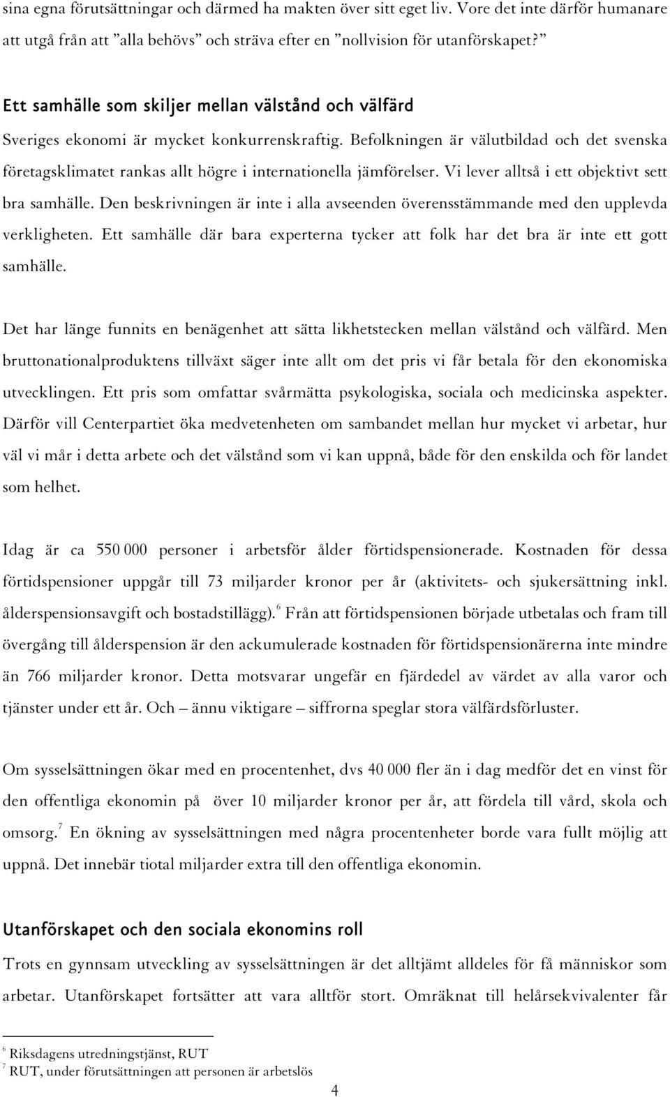 Befolkningen är välutbildad och det svenska företagsklimatet rankas allt högre i internationella jämförelser. Vi lever alltså i ett objektivt sett bra samhälle.