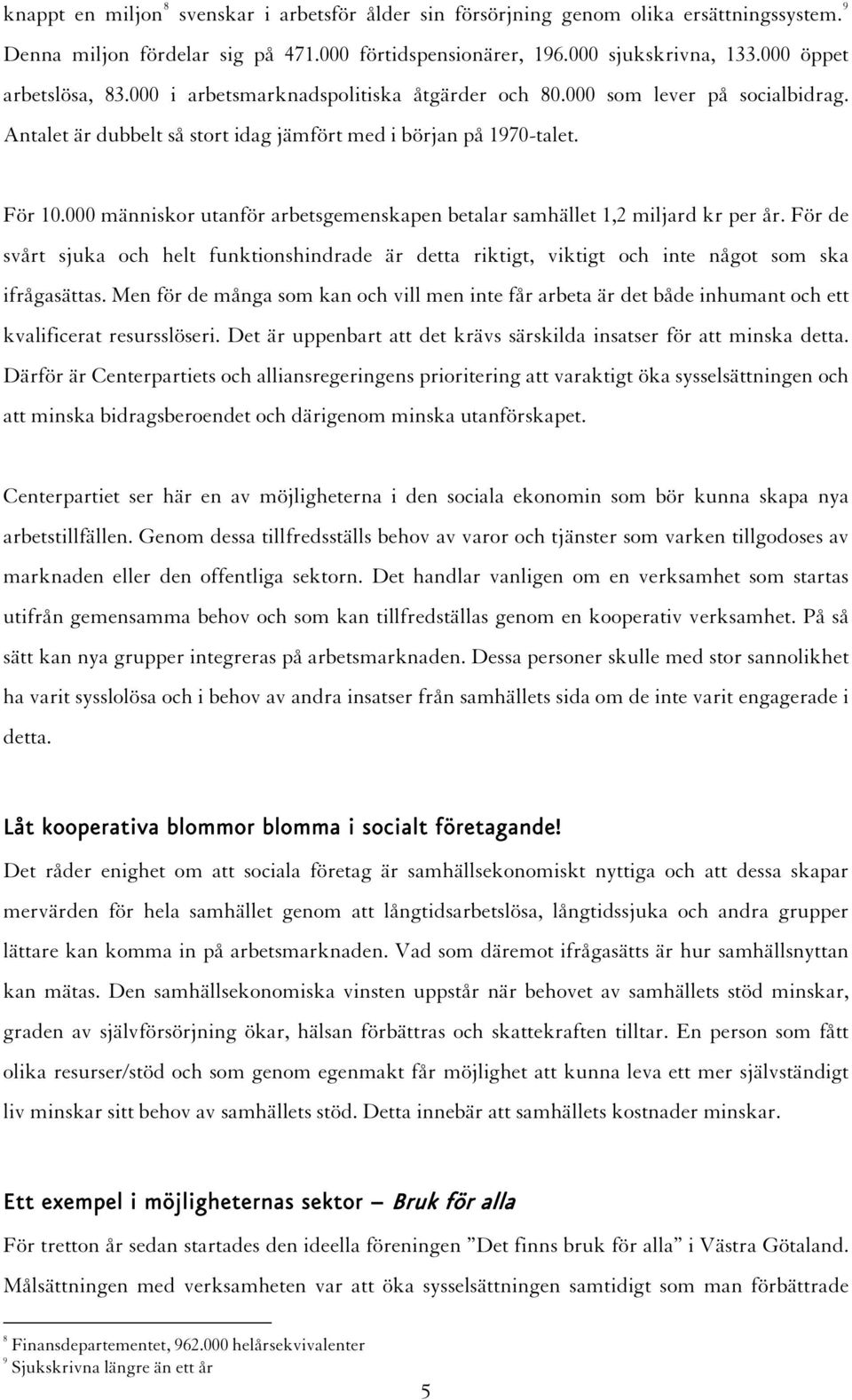 000 människor utanför arbetsgemenskapen betalar samhället 1,2 miljard kr per år. För de svårt sjuka och helt funktionshindrade är detta riktigt, viktigt och inte något som ska ifrågasättas.