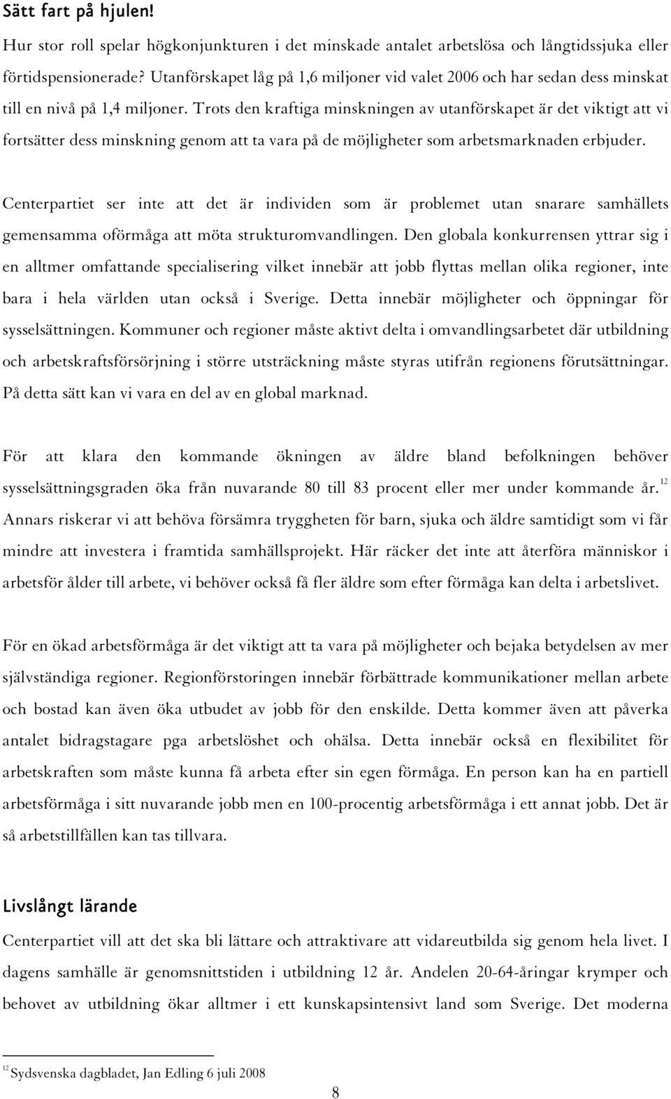 Trots den kraftiga minskningen av utanförskapet är det viktigt att vi fortsätter dess minskning genom att ta vara på de möjligheter som arbetsmarknaden erbjuder.