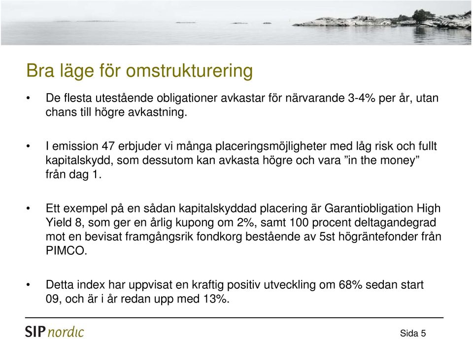 Ett exempel på en sådan kapitalskyddad placering är Garantiobligation High Yield 8, som ger en årlig kupong om 2%, samt 100 procent deltagandegrad mot en