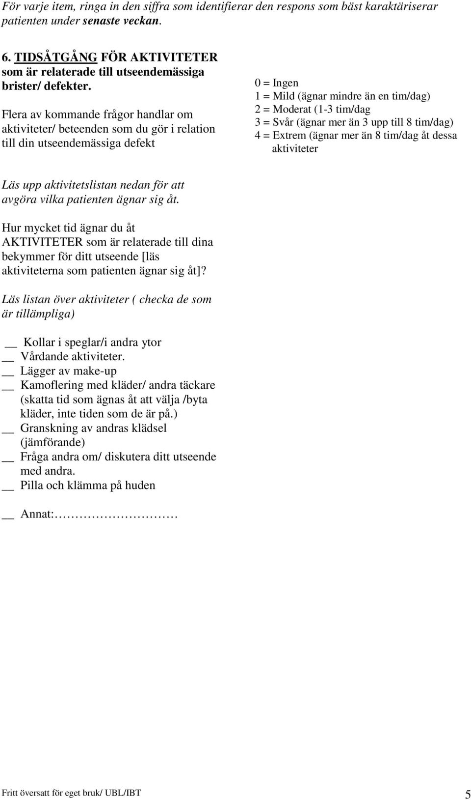 (ägnar mer än 3 upp till 8 tim/dag) 4 = Extrem (ägnar mer än 8 tim/dag åt dessa aktiviteter Läs upp aktivitetslistan nedan för att avgöra vilka patienten ägnar sig åt.