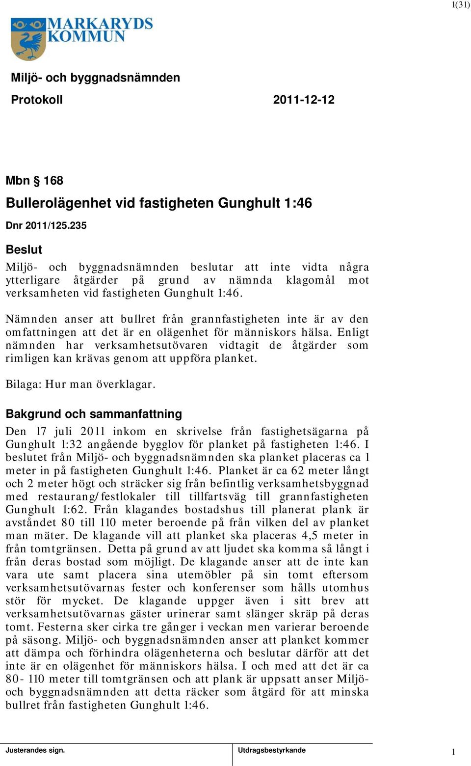 Enligt nämnden har verksamhetsutövaren vidtagit de åtgärder som rimligen kan krävas genom att uppföra planket. Bilaga: Hur man överklagar.