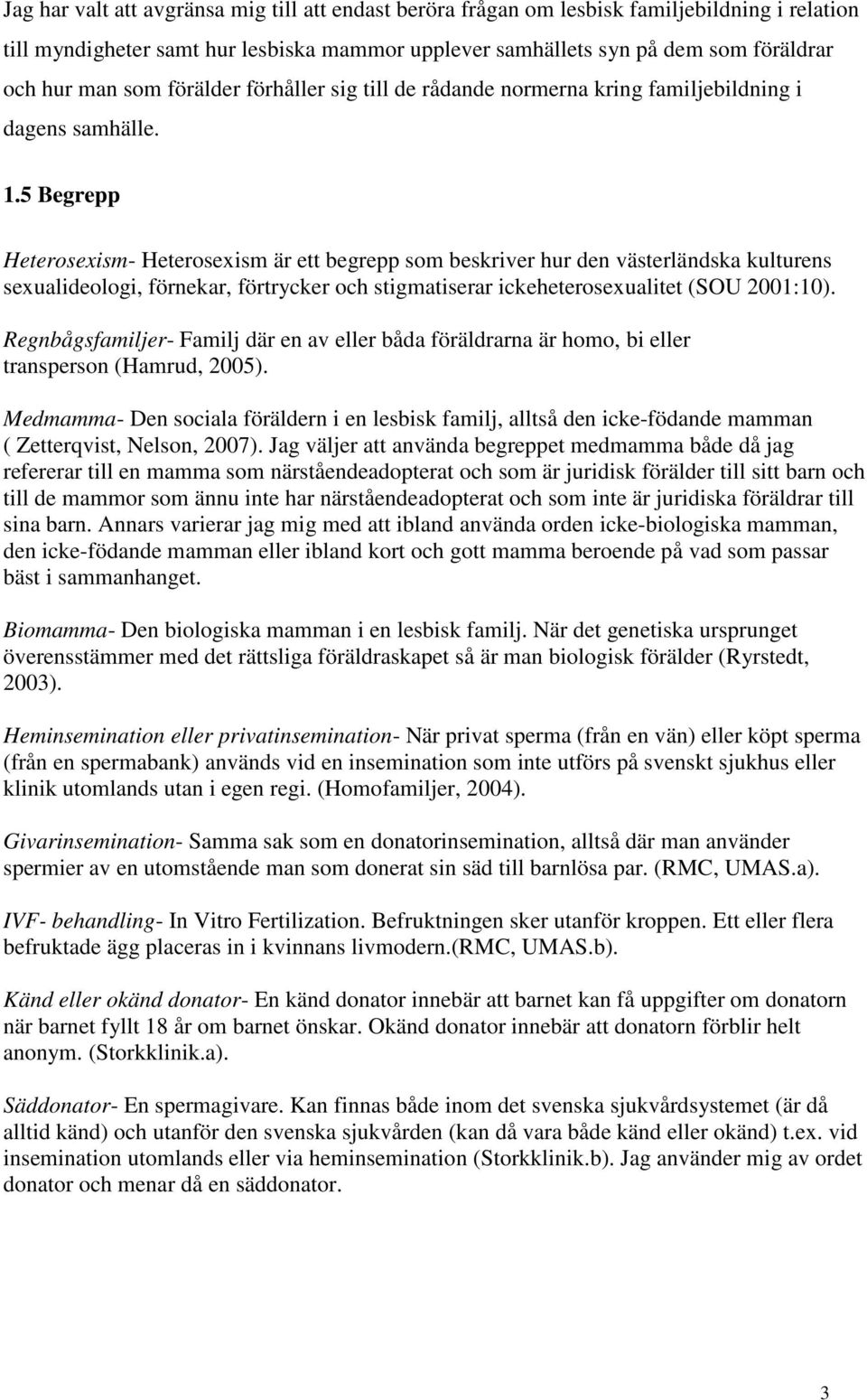 5 Begrepp Heterosexism- Heterosexism är ett begrepp som beskriver hur den västerländska kulturens sexualideologi, förnekar, förtrycker och stigmatiserar ickeheterosexualitet (SOU 2001:10).