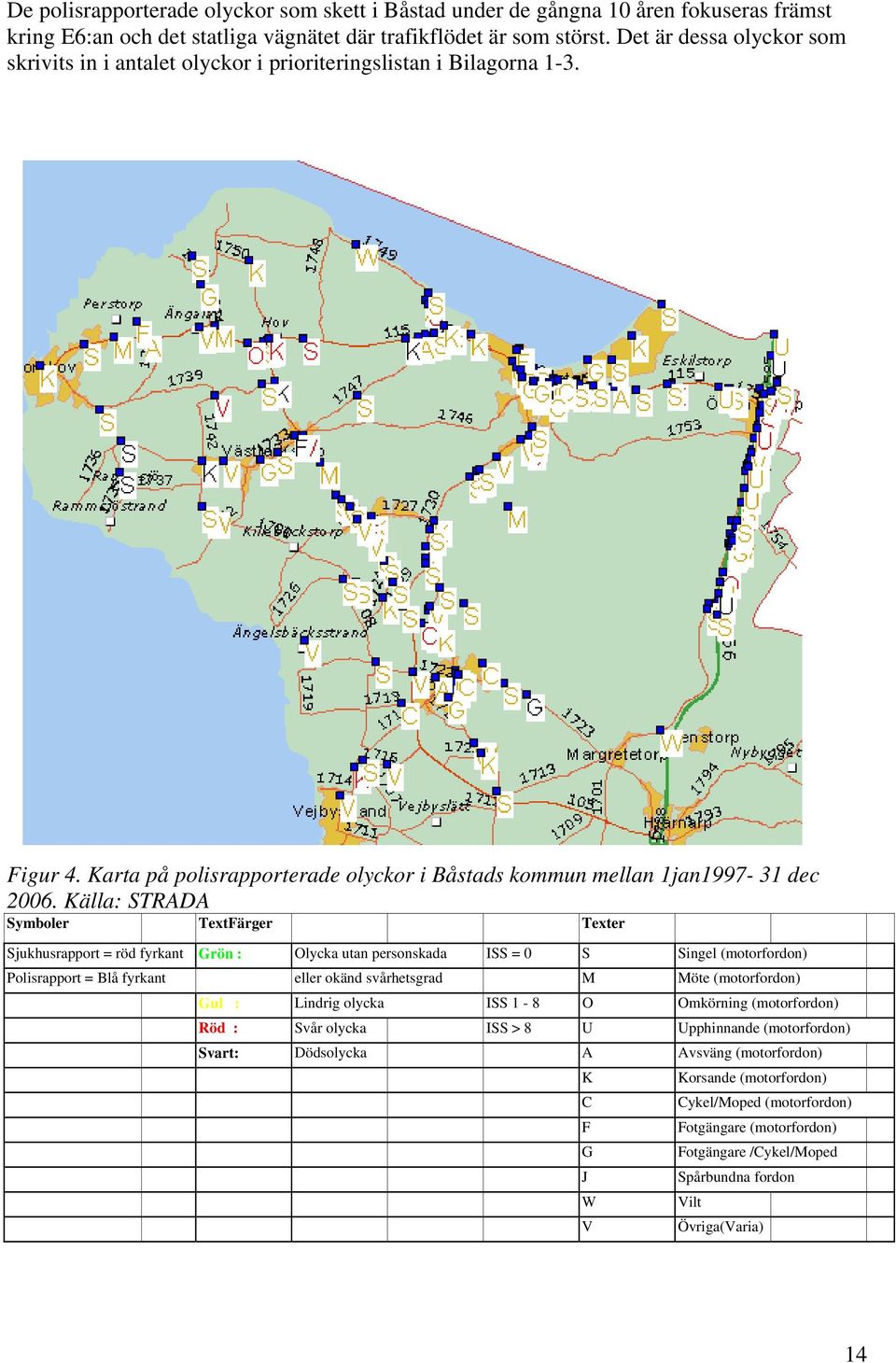 Källa: STRADA Symboler TextFärger Texter Sjukhusrapport = röd fyrkant Grön : Olycka utan personskada ISS = 0 S Singel (motorfordon) Polisrapport = Blå fyrkant eller okänd svårhetsgrad M Möte