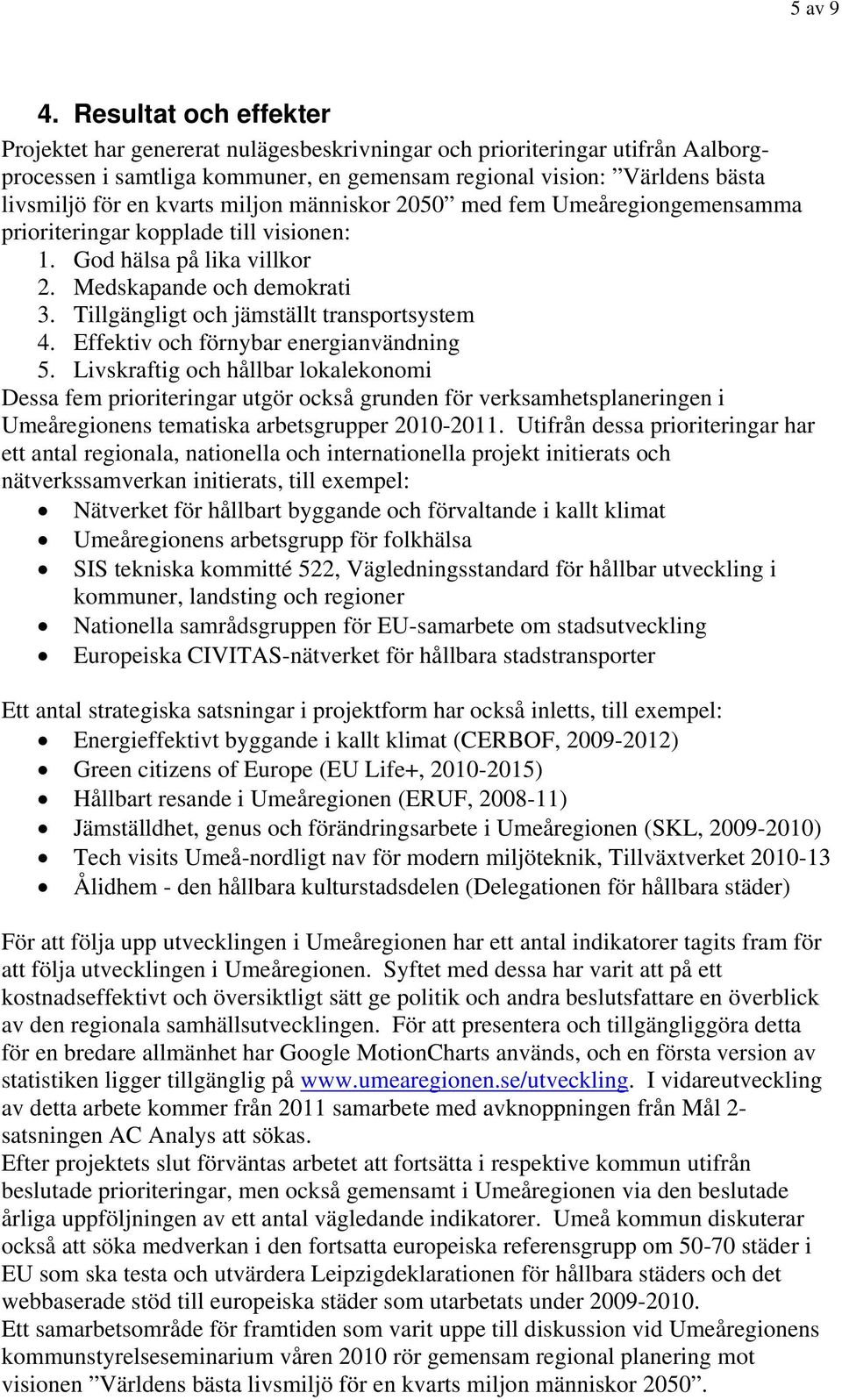 miljon människor 2050 med fem Umeåregiongemensamma prioriteringar kopplade till visionen: 1. God hälsa på lika villkor 2. Medskapande och demokrati 3. Tillgängligt och jämställt transportsystem 4.