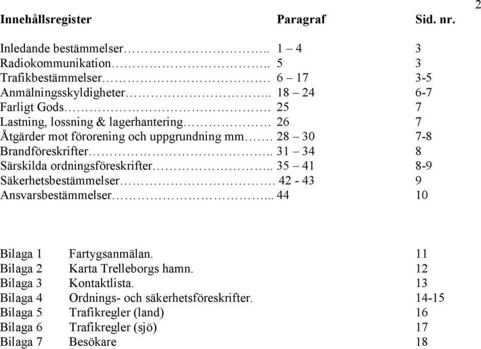 . 31 34 8 Särskilda ordningsföreskrifter.. 35 41 8-9 Säkerhetsbestämmelser. 42-43 9 Ansvarsbestämmelser... 44 10 Bilaga 1 Fartygsanmälan.