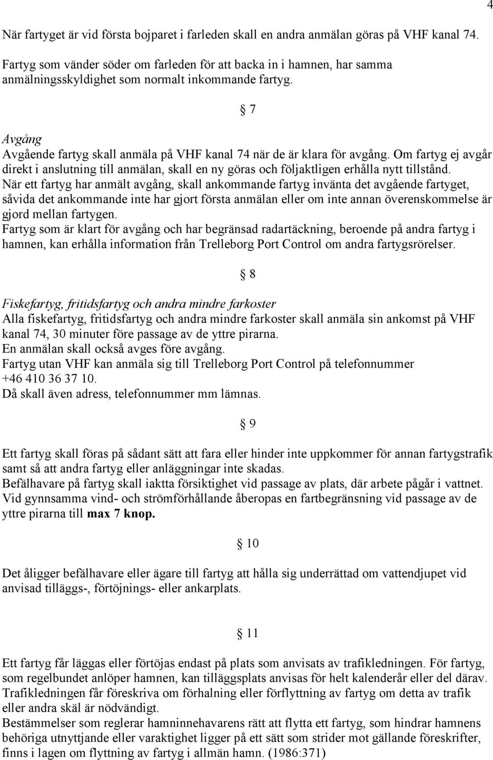 7 Avgång Avgående fartyg skall anmäla på VHF kanal 74 när de är klara för avgång. Om fartyg ej avgår direkt i anslutning till anmälan, skall en ny göras och följaktligen erhålla nytt tillstånd.