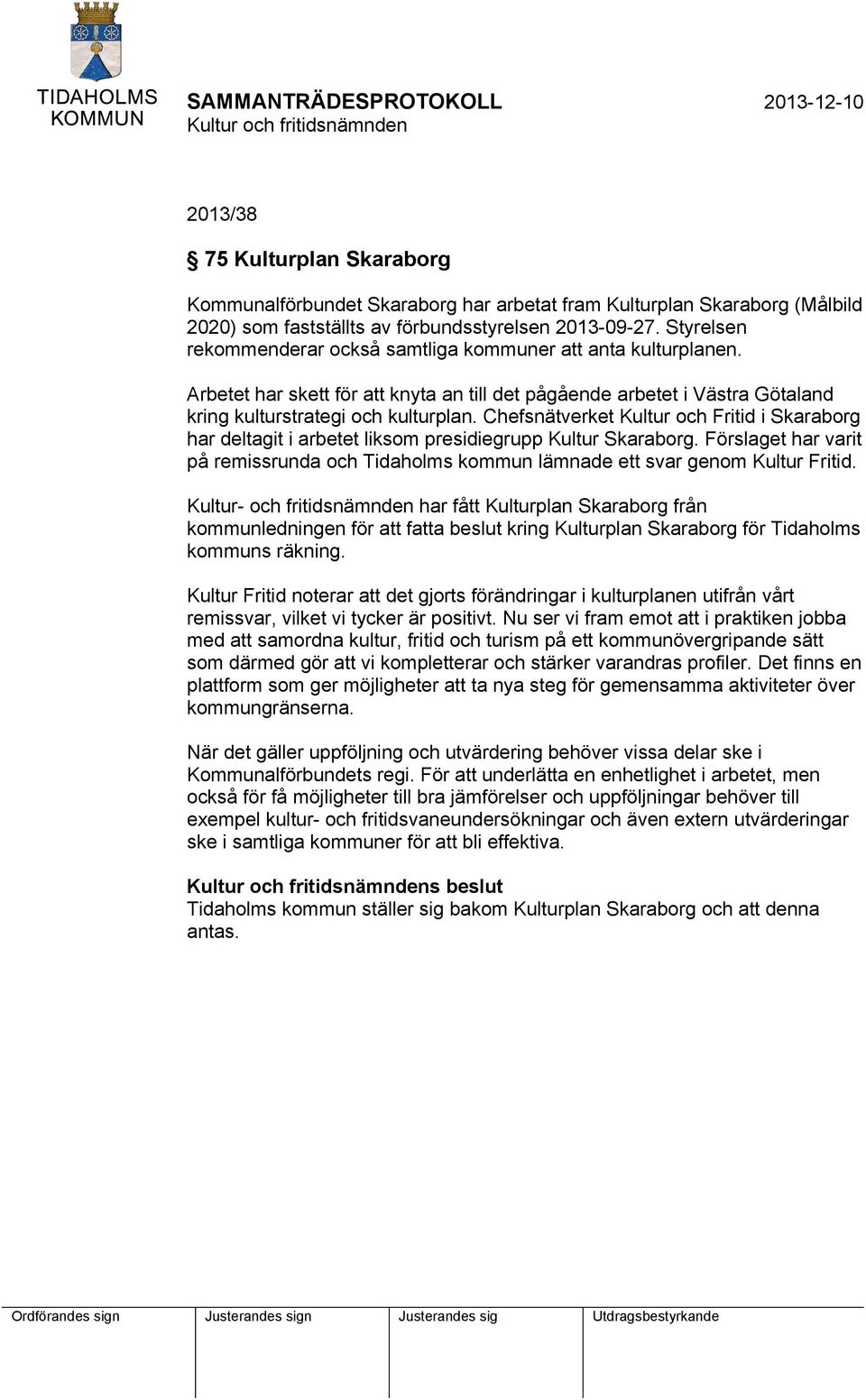 Chefsnätverket Kultur och Fritid i Skaraborg har deltagit i arbetet liksom presidiegrupp Kultur Skaraborg. Förslaget har varit på remissrunda och Tidaholms kommun lämnade ett svar genom Kultur Fritid.
