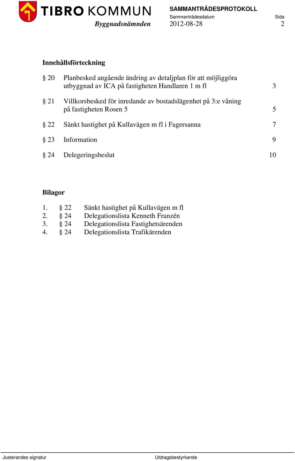 22 Sänkt hastighet på Kullavägen m fl i Fagersanna 7 23 Information 9 24 Delegeringsbeslut 10 Bilagor 1.