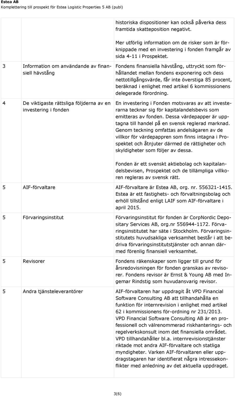 3 Information om användande av finansiell hävstång 4 De viktigaste rättsliga följderna av en investering i fonden Fondens finansiella hävstång, uttryckt som förhållandet mellan fondens exponering och