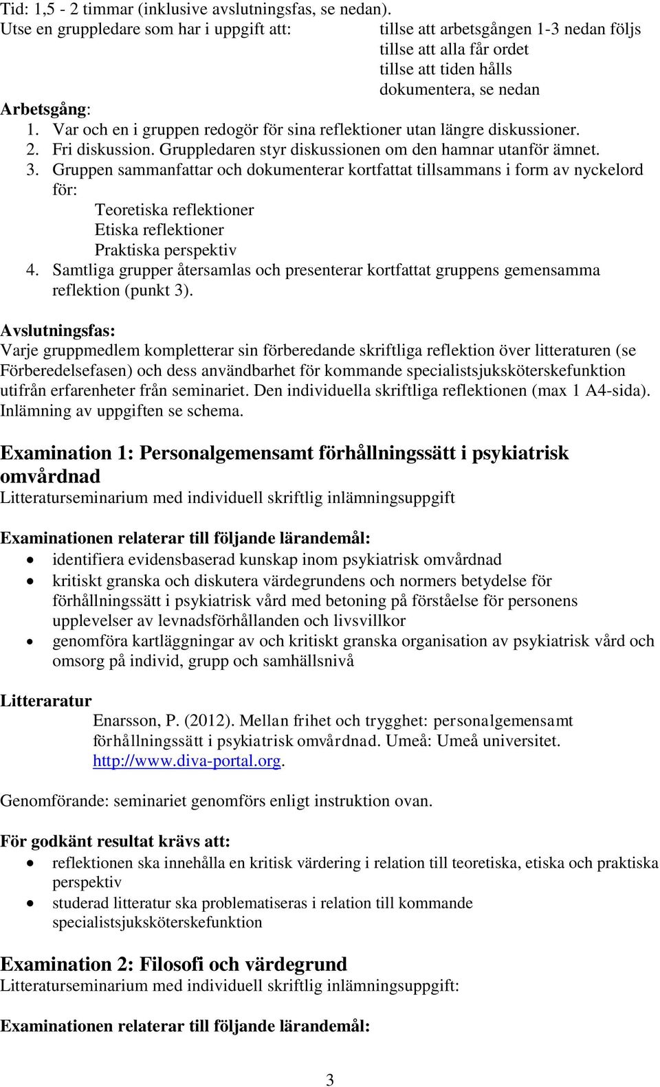 Var och en i gruppen redogör för sina reflektioner utan längre diskussioner. 2. Fri diskussion. Gruppledaren styr diskussionen om den hamnar utanför ämnet. 3.