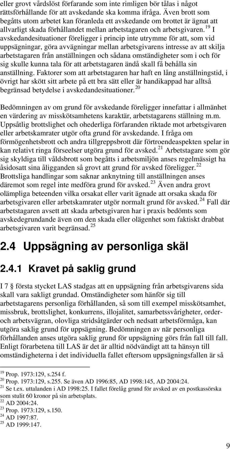 19 I avskedandesituationer föreligger i princip inte utrymme för att, som vid uppsägningar, göra avvägningar mellan arbetsgivarens intresse av att skilja arbetstagaren från anställningen och sådana