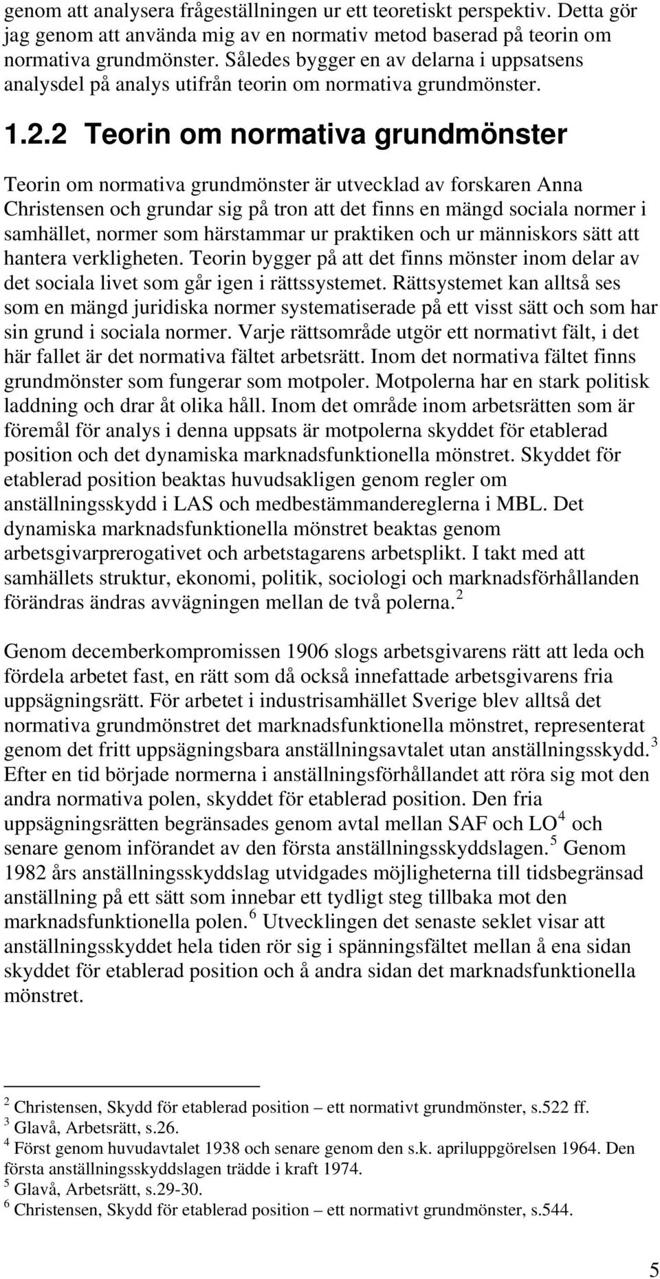 2 Teorin om normativa grundmönster Teorin om normativa grundmönster är utvecklad av forskaren Anna Christensen och grundar sig på tron att det finns en mängd sociala normer i samhället, normer som