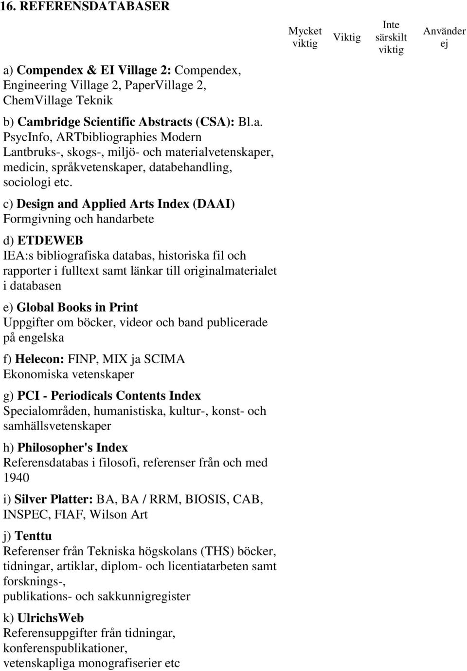 c) Design and Applied Arts Index (DAAI) Formgivning och handarbete d) ETDEWEB IEA:s bibliografiska databas, historiska fil och rapporter i fulltext samt länkar till originalmaterialet i databasen e)