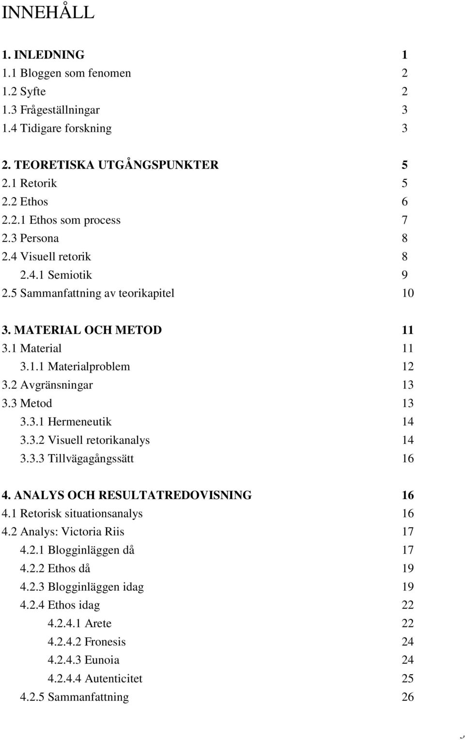3 Metod 13 3.3.1 Hermeneutik 14 3.3.2 Visuell retorikanalys 14 3.3.3 Tillvägagångssätt 16 4. ANALYS OCH RESULTATREDOVISNING 16 4.1 Retorisk situationsanalys 16 4.
