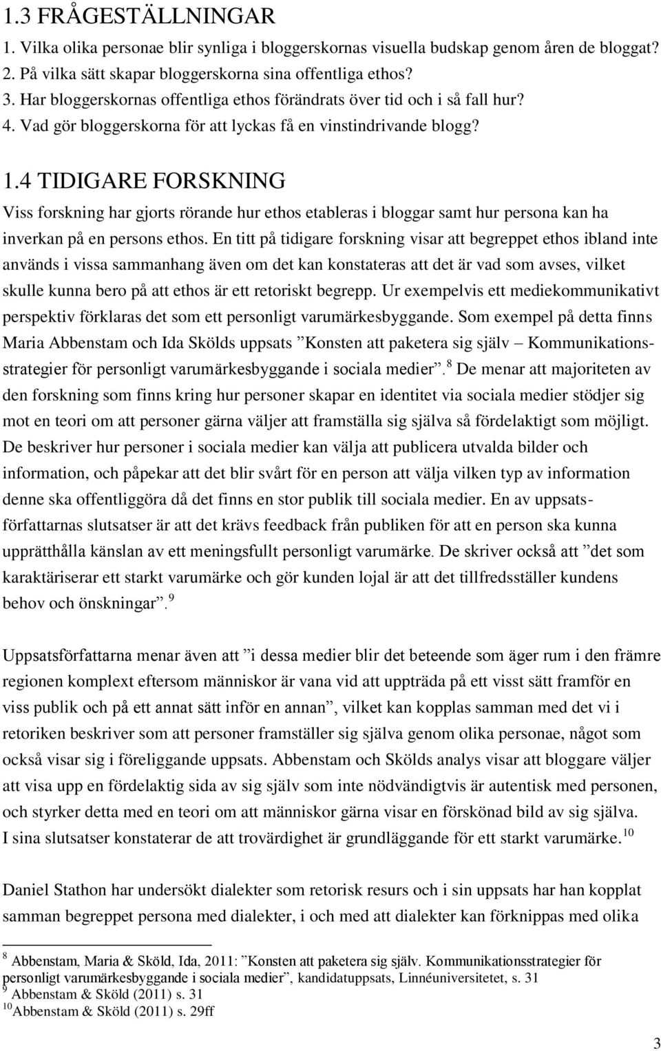 4 TIDIGARE FORSKNING Viss forskning har gjorts rörande hur ethos etableras i bloggar samt hur persona kan ha inverkan på en persons ethos.