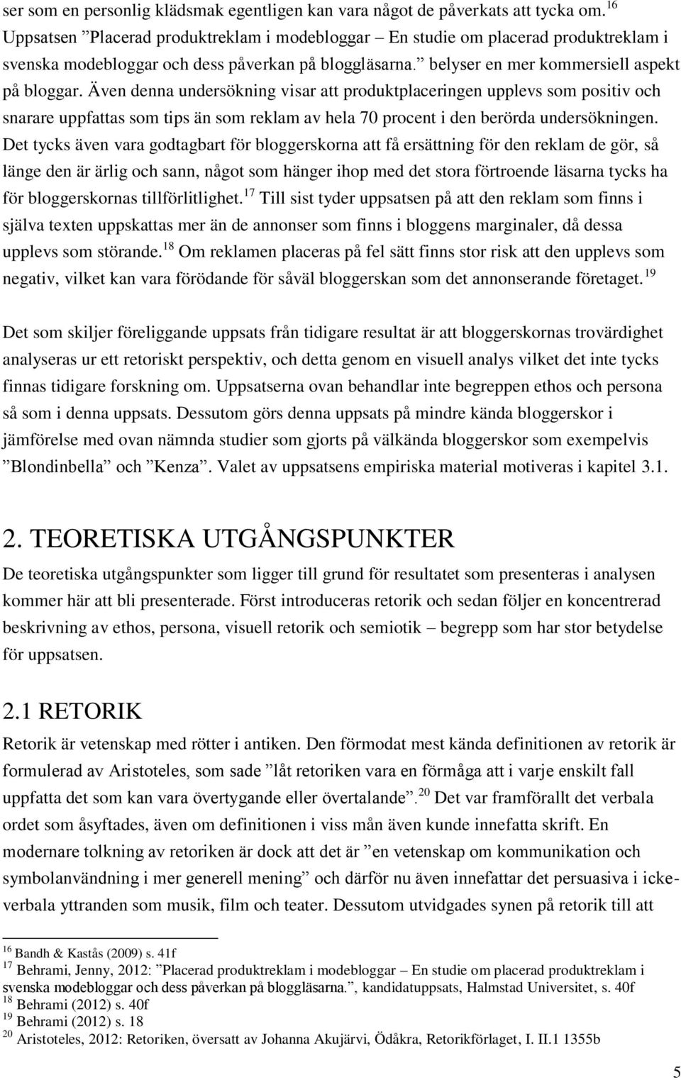 Även denna undersökning visar att produktplaceringen upplevs som positiv och snarare uppfattas som tips än som reklam av hela 70 procent i den berörda undersökningen.
