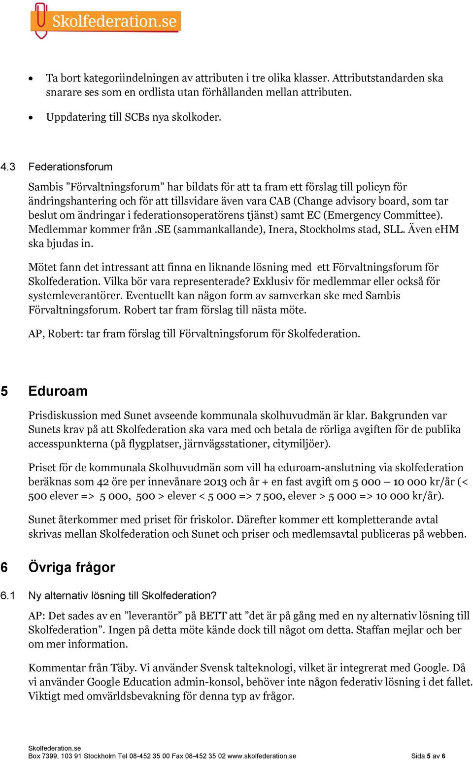 ändringar i federationsoperatörens tjänst) samt EC (Emergency Committee). Medlemmar kommer från.se (sammankallande), Inera, Stockholms stad, SLL. Även ehm ska bjudas in.