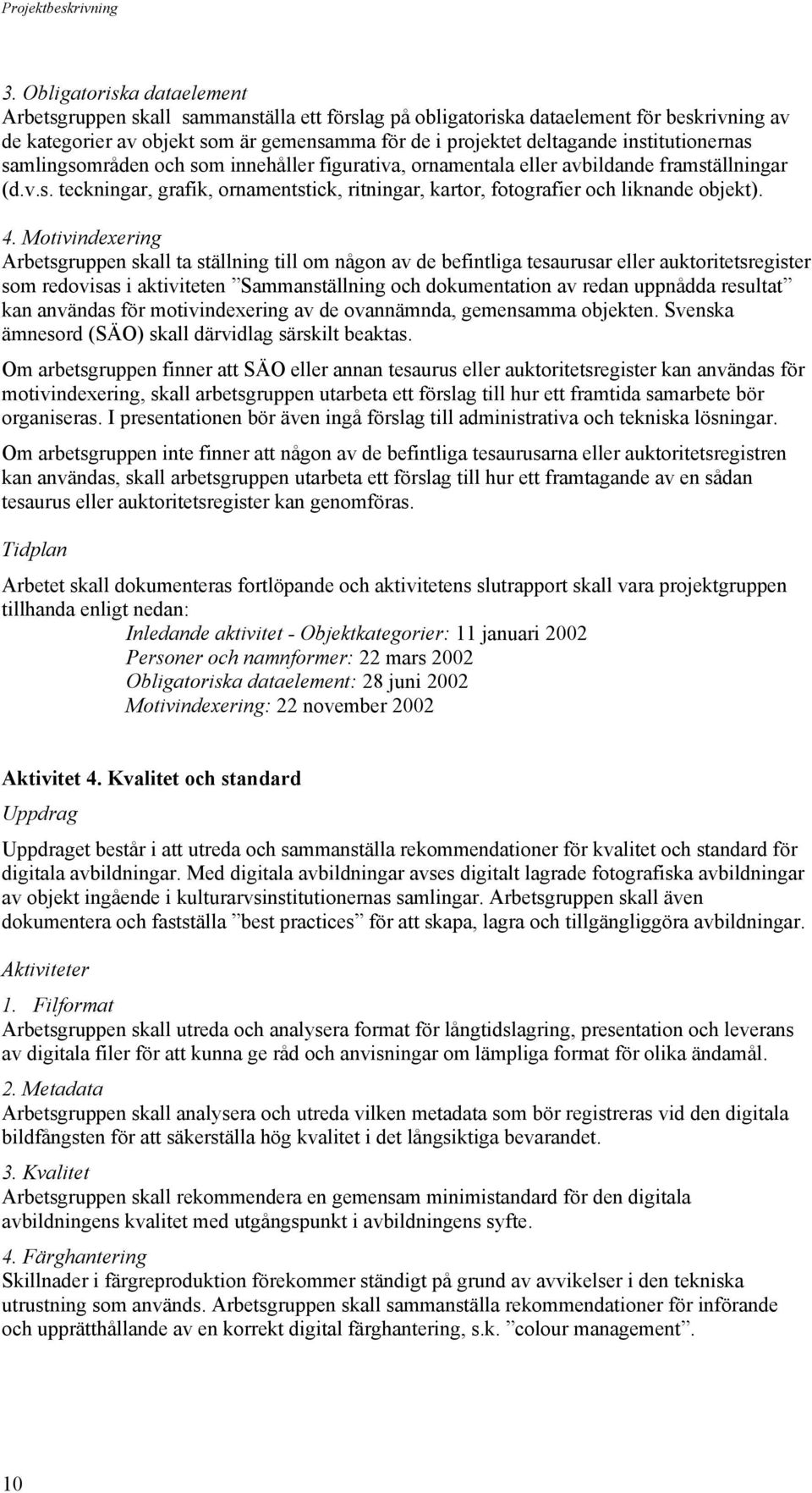 4. Motivindexering Arbetsgruppen skall ta ställning till om någon av de befintliga tesaurusar eller auktoritetsregister som redovisas i aktiviteten Sammanställning och dokumentation av redan uppnådda