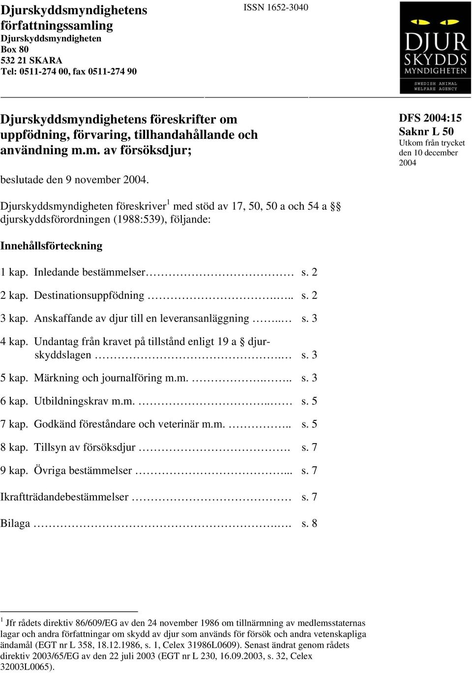 DFS 2004:15 Utkom från trycket den 10 december 2004 Djurskyddsmyndigheten föreskriver 1 med stöd av 17, 50, 50 a och 54 a djurskyddsförordningen (1988:539), följande: Innehållsförteckning 1 kap.