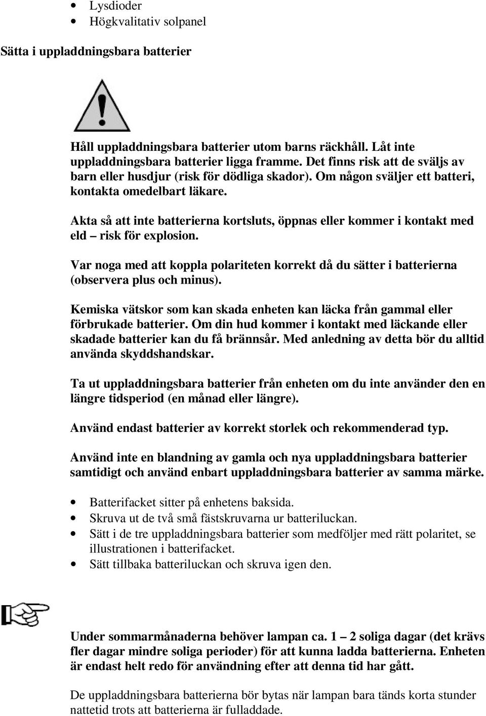 Akta så att inte batterierna kortsluts, öppnas eller kommer i kontakt med eld risk för explosion. Var noga med att koppla polariteten korrekt då du sätter i batterierna (observera plus och minus).