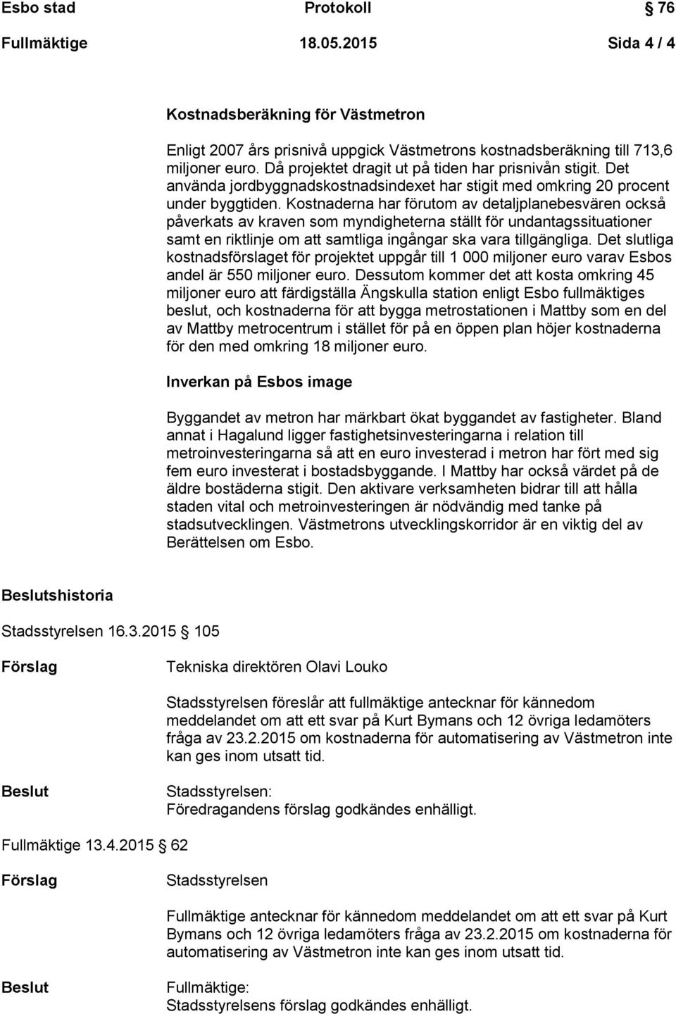 Kostnaderna har förutom av detaljplanebesvären också påverkats av kraven som myndigheterna ställt för undantagssituationer samt en riktlinje om att samtliga ingångar ska vara tillgängliga.