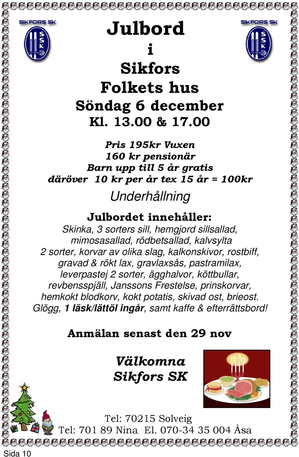 sillsallad, mimosasallad, rödbetsallad, kalvsylta 2 sorter, korvar av olika slag, kalkonskivor, rostbiff, gravad & rökt lax, gravlaxsås, pastramilax, leverpastej 2 sorter,